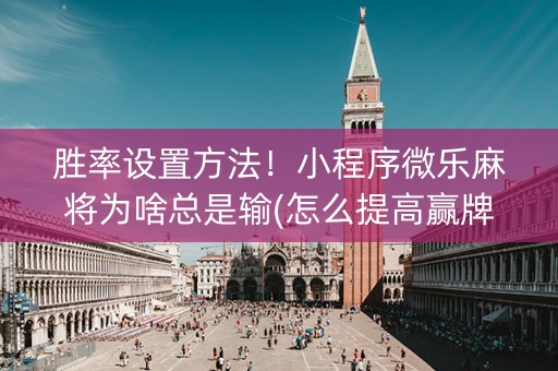 胜率设置方法！小程序微乐麻将为啥总是输(怎么提高赢牌率)