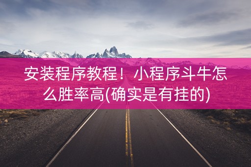 安装程序教程！小程序斗牛怎么胜率高(确实是有挂的)