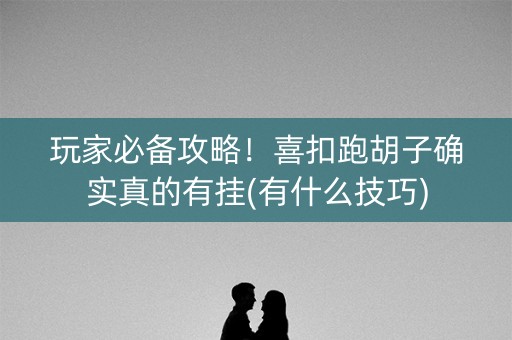 玩家必备攻略！喜扣跑胡子确实真的有挂(有什么技巧)