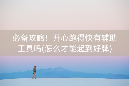 必备攻略！开心跑得快有辅助工具吗(怎么才能起到好牌)