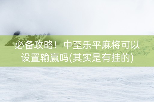 必备攻略！中至乐平麻将可以设置输赢吗(其实是有挂的)