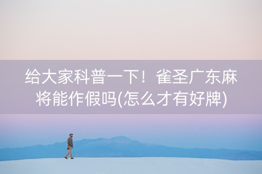 给大家科普一下！雀圣广东麻将能作假吗(怎么才有好牌)