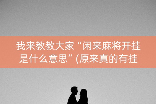 我来教教大家“闲来麻将开挂是什么意思”(原来真的有挂)-知乎