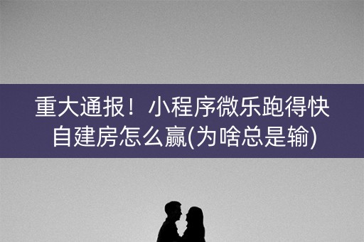 重大通报！小程序微乐跑得快自建房怎么赢(为啥总是输)