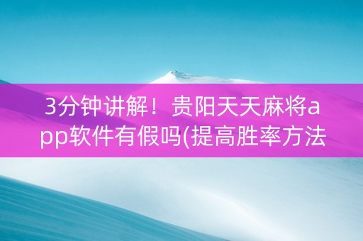 3分钟讲解！贵阳天天麻将app软件有假吗(提高胜率方法)