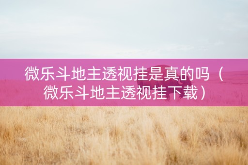微乐斗地主透视挂是真的吗（微乐斗地主透视挂下载）