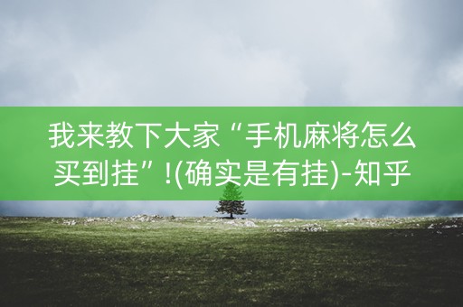 我来教下大家“手机麻将怎么买到挂”!(确实是有挂)-知乎
