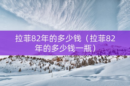 拉菲82年的多少钱（拉菲82年的多少钱一瓶）