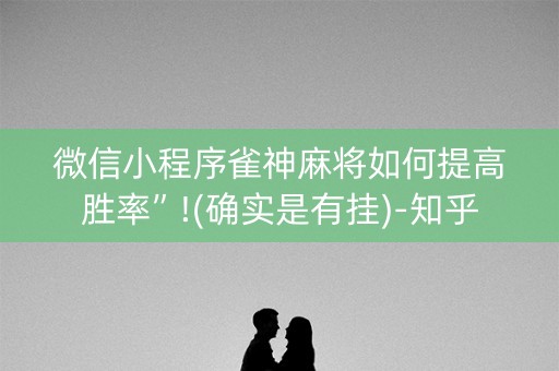 微信小程序雀神麻将如何提高胜率”!(确实是有挂)-知乎