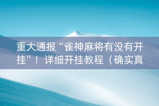 重大通报“雀神麻将有没有开挂”！详细开挂教程（确实真的有挂)-知乎