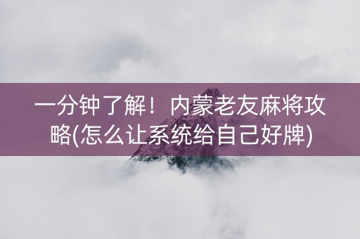 一分钟了解！内蒙老友麻将攻略(怎么让系统给自己好牌)