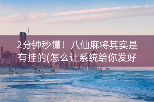 2分钟秒懂！八仙麻将其实是有挂的(怎么让系统给你发好牌)