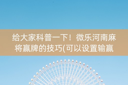 给大家科普一下！微乐河南麻将赢牌的技巧(可以设置输赢吗)