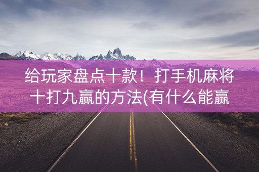 给玩家盘点十款！打手机麻将十打九赢的方法(有什么能赢的方法)