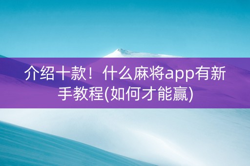 介绍十款！什么麻将app有新手教程(如何才能赢)