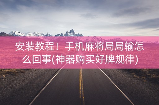 安装教程！手机麻将局局输怎么回事(神器购买好牌规律)