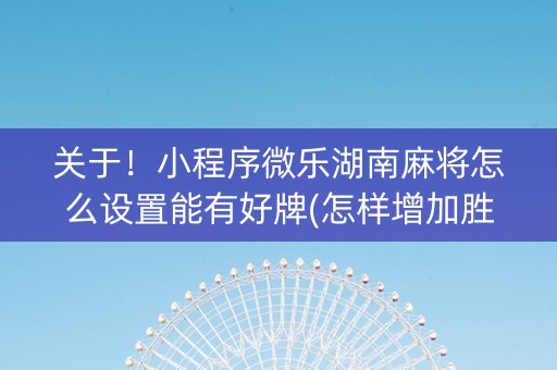 关于！小程序微乐湖南麻将怎么设置能有好牌(怎样增加胜率)