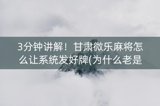 3分钟讲解！甘肃微乐麻将怎么让系统发好牌(为什么老是输呢)