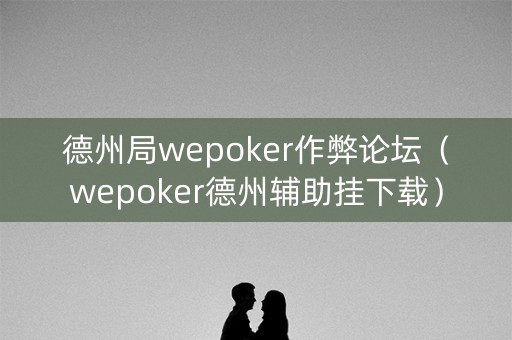 德州局wepoker作弊论坛（wepoker德州辅助挂下载）