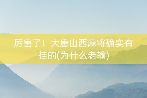厉害了！大唐山西麻将确实有挂的(为什么老输)