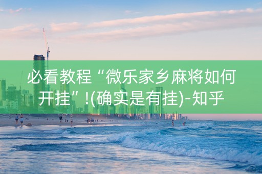 必看教程“微乐家乡麻将如何开挂”!(确实是有挂)-知乎