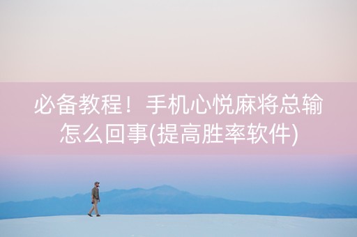 必备教程！手机心悦麻将总输怎么回事(提高胜率软件)