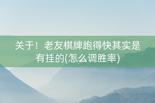 关于！老友棋牌跑得快其实是有挂的(怎么调胜率)