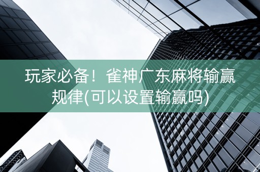 玩家必备！雀神广东麻将输赢规律(可以设置输赢吗)