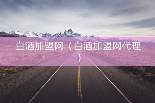 白酒加盟网（白酒加盟网代理）