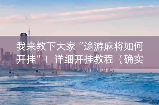 我来教下大家“途游麻将如何开挂”！详细开挂教程（确实真的有挂)-知乎