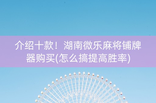 介绍十款！湖南微乐麻将铺牌器购买(怎么搞提高胜率)