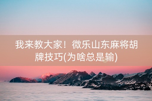 我来教大家！微乐山东麻将胡牌技巧(为啥总是输)