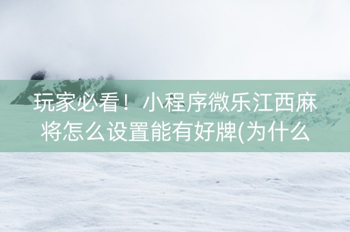 玩家必看！小程序微乐江西麻将怎么设置能有好牌(为什么牌一直很差)