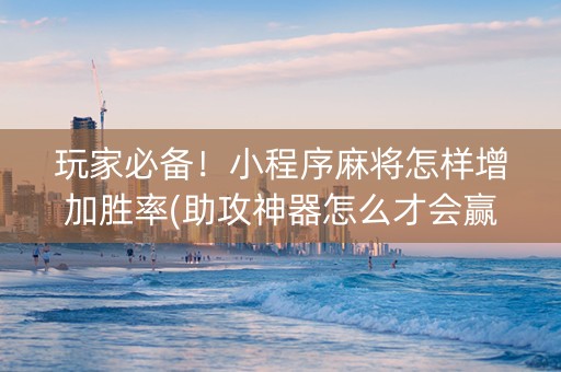 玩家必备！小程序麻将怎样增加胜率(助攻神器怎么才会赢)