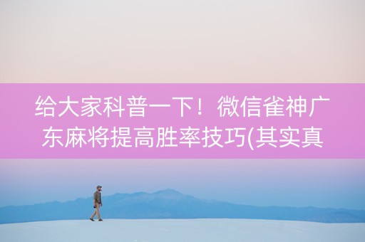给大家科普一下！微信雀神广东麻将提高胜率技巧(其实真的有挂)
