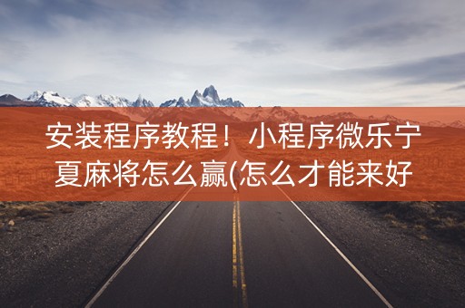 安装程序教程！小程序微乐宁夏麻将怎么赢(怎么才能来好牌)
