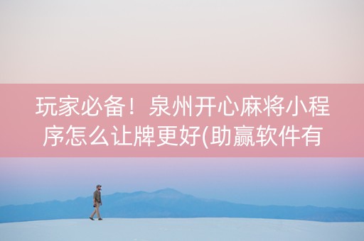 玩家必备！泉州开心麻将小程序怎么让牌更好(助赢软件有规律吗)