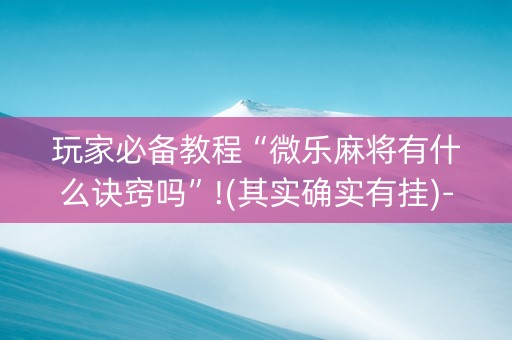 玩家必备教程“微乐麻将有什么诀窍吗”!(其实确实有挂)-知乎