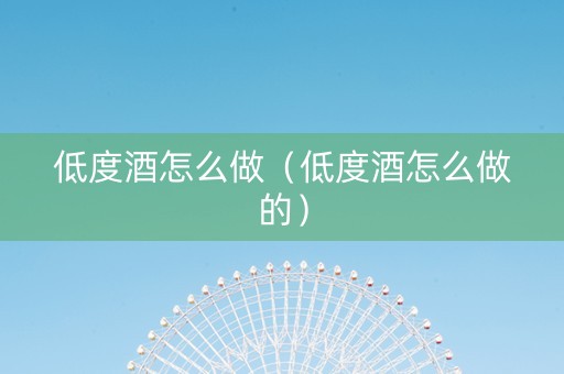 低度酒怎么做（低度酒怎么做的）