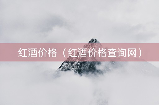 红酒价格（红酒价格查询网）