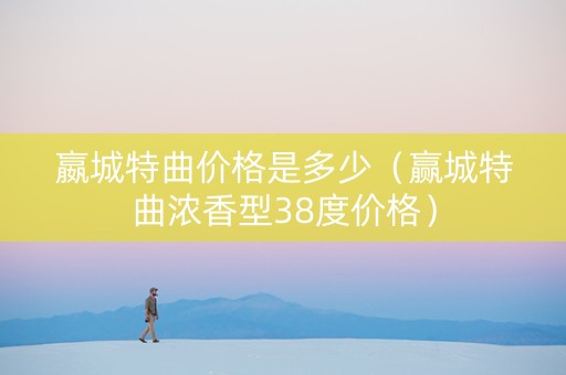 嬴城特曲价格是多少（赢城特曲浓香型38度价格）