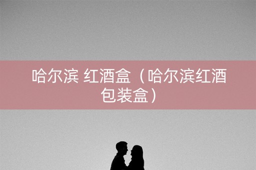 哈尔滨 红酒盒（哈尔滨红酒包装盒）