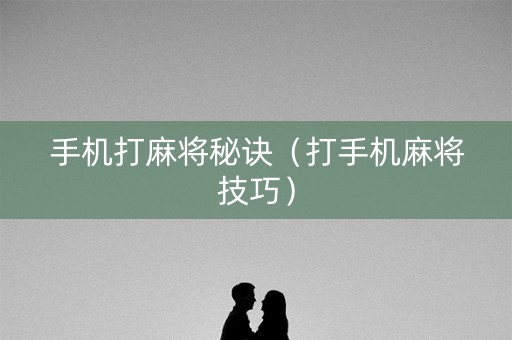 手机打麻将秘诀（打手机麻将技巧）
