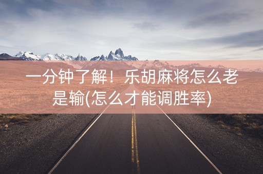 一分钟了解！乐胡麻将怎么老是输(怎么才能调胜率)