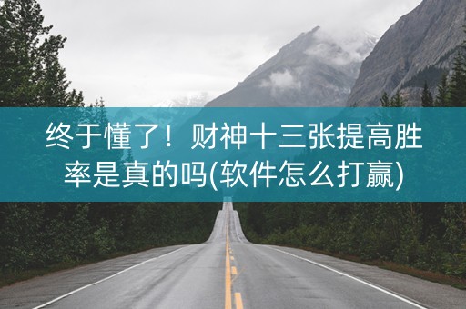 终于懂了！财神十三张提高胜率是真的吗(软件怎么打赢)