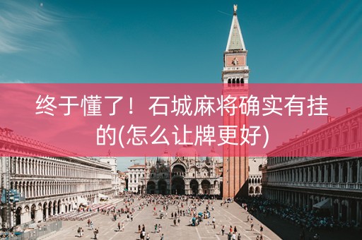 终于懂了！石城麻将确实有挂的(怎么让牌更好)