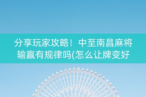 分享玩家攻略！中至南昌麻将输赢有规律吗(怎么让牌变好)