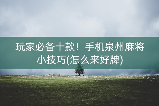 玩家必备十款！手机泉州麻将小技巧(怎么来好牌)