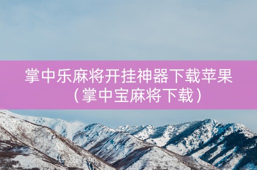 掌中乐麻将开挂神器下载苹果（掌中宝麻将下载）