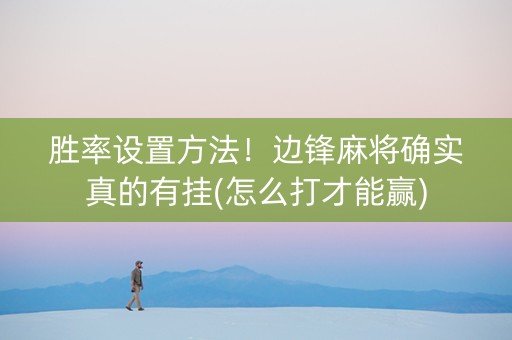 胜率设置方法！边锋麻将确实真的有挂(怎么打才能赢)